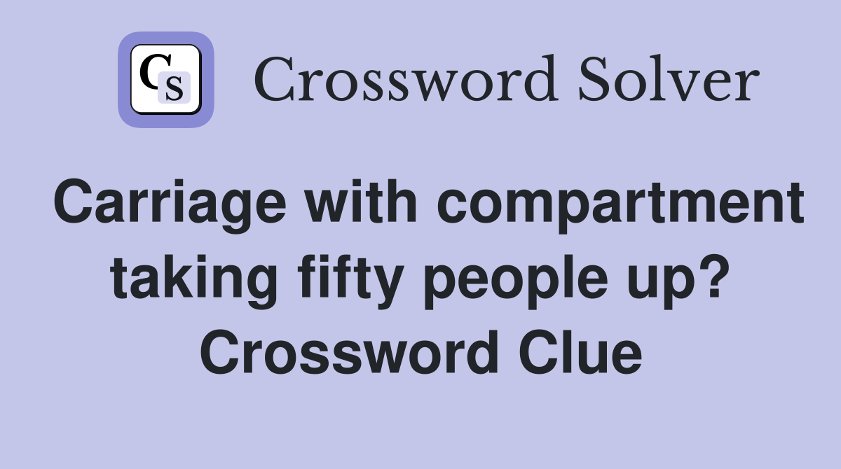 Carriage with compartment taking fifty people up? Crossword Clue