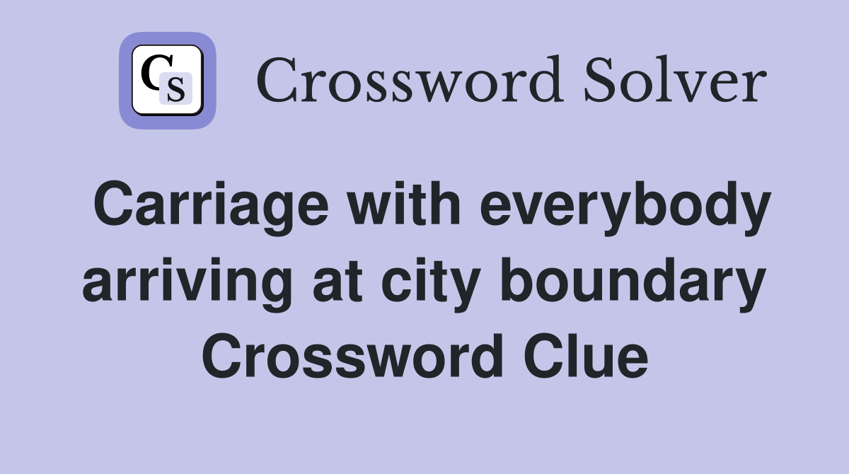 Carriage with everybody arriving at city boundary Crossword Clue