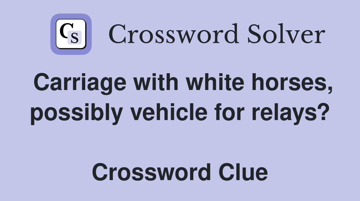 Carriage with white horses, possibly vehicle for relays?  Crossword Clue