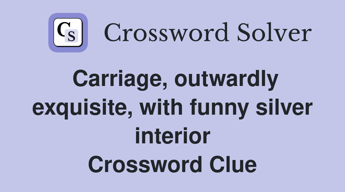 Carriage, outwardly exquisite, with funny silver interior Crossword Clue