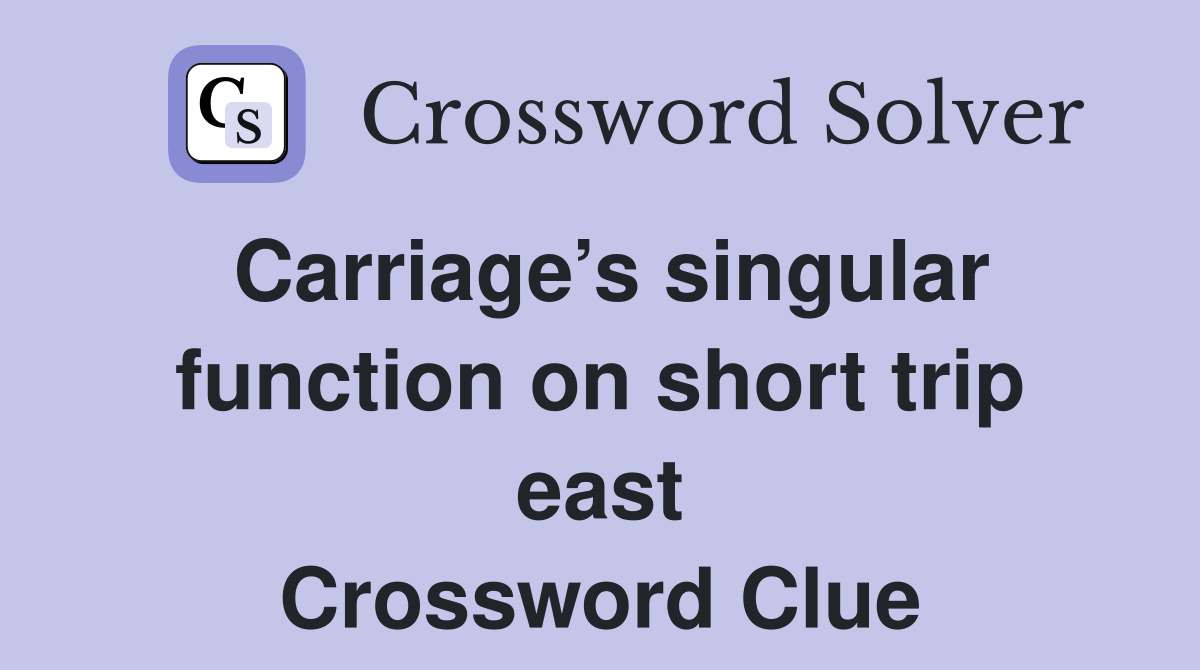 Carriage’s singular function on short trip east Crossword Clue