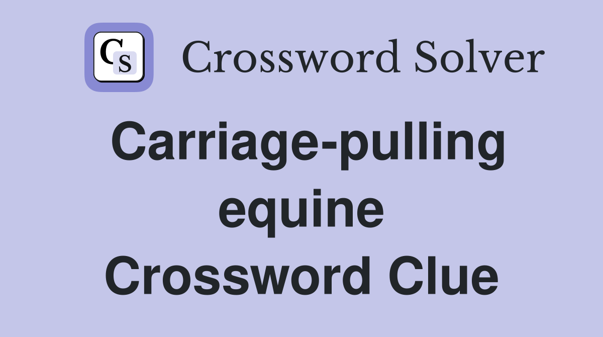 Carriage-pulling equine Crossword Clue