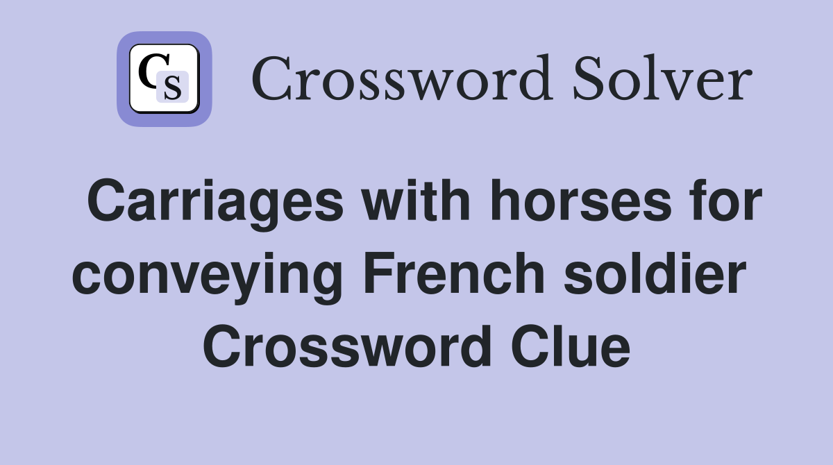 Carriages with horses for conveying French soldier  Crossword Clue