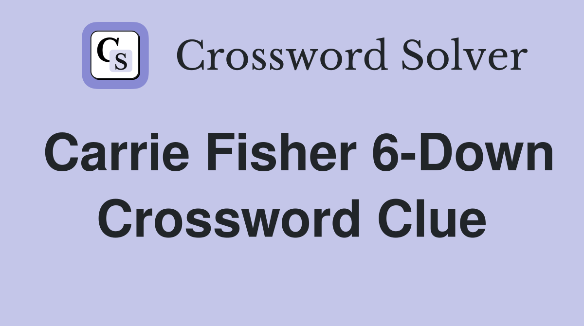 Carrie Fisher 6-Down Crossword Clue
