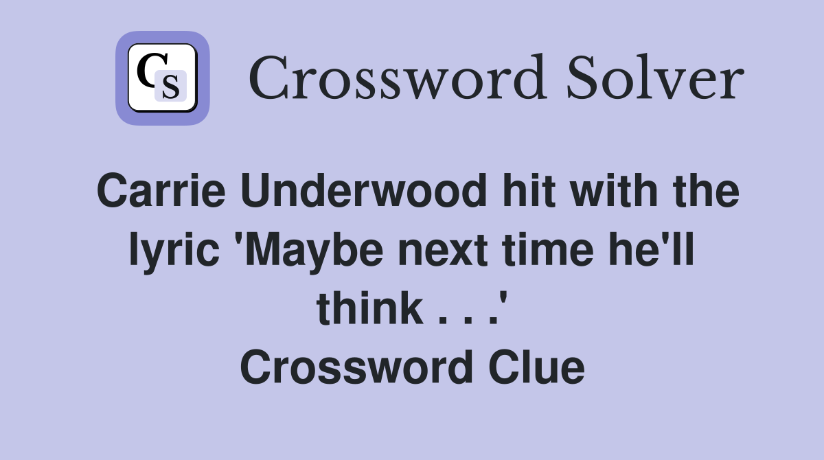 Carrie Underwood hit with the lyric 'Maybe next time he'll think . . .' Crossword Clue