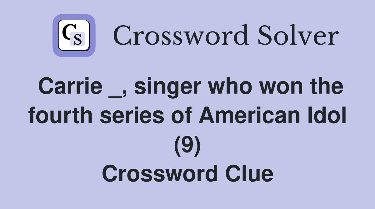 Carrie _, singer who won the fourth series of American Idol (9) Crossword Clue