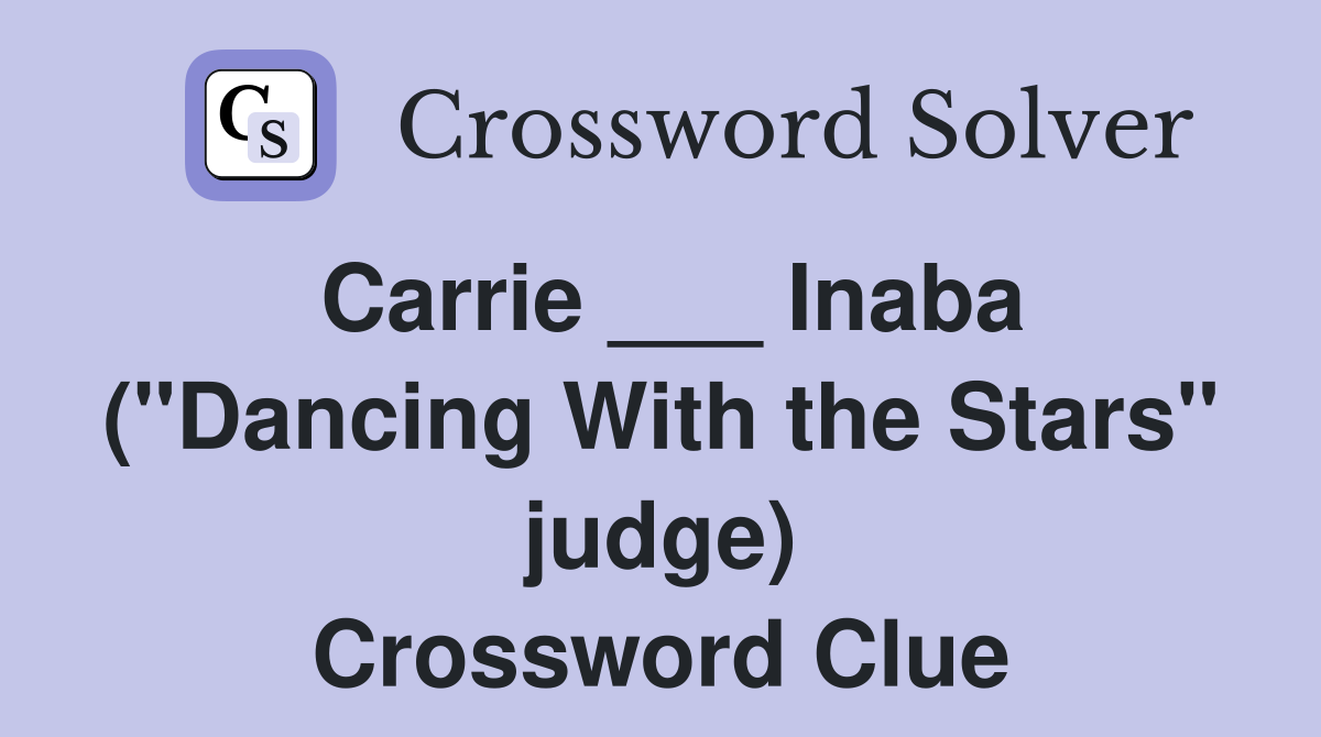 Carrie ___ Inaba ("Dancing With the Stars" judge) Crossword Clue
