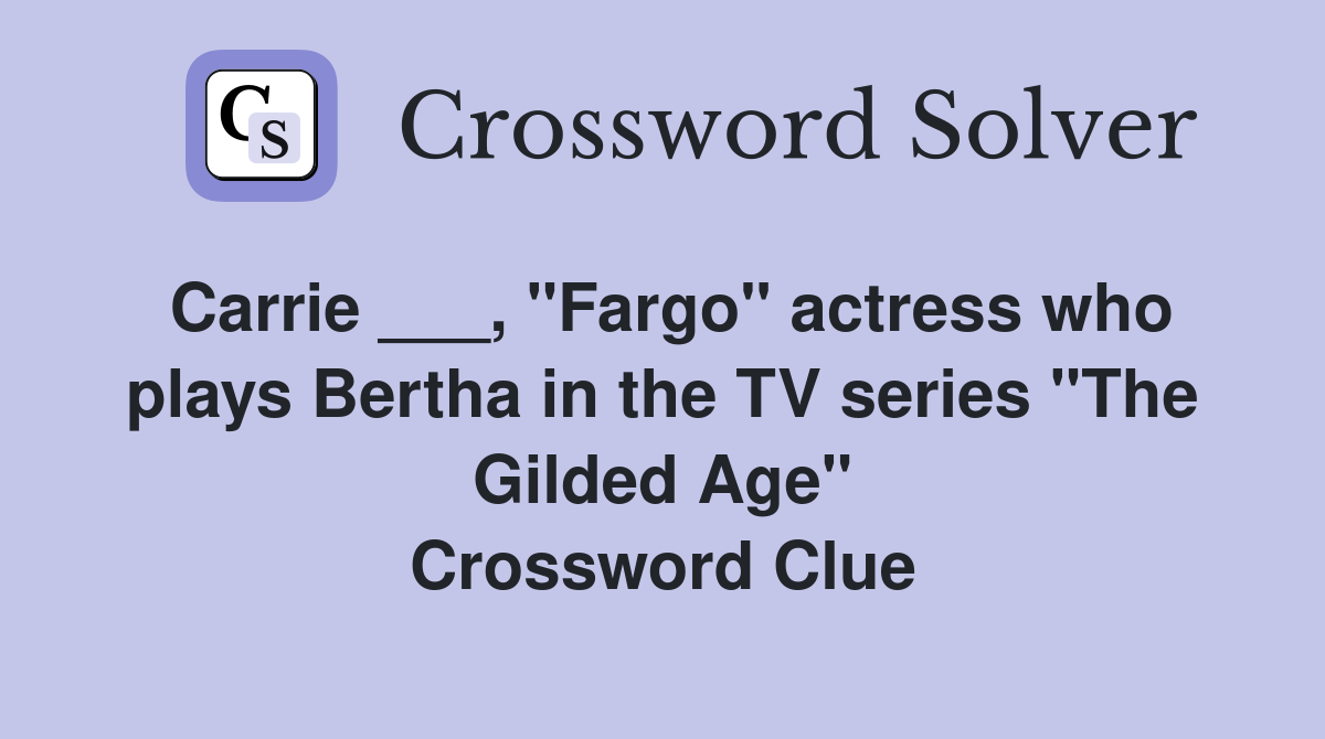 Carrie ___, "Fargo" actress who plays Bertha in the TV series "The Gilded Age" Crossword Clue