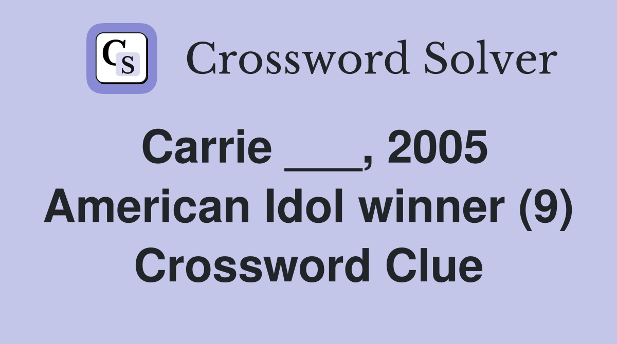 Carrie ___, 2005 American Idol winner (9) Crossword Clue