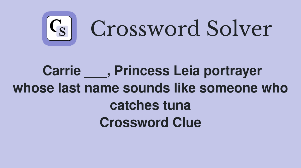 Carrie ___, Princess Leia portrayer whose last name sounds like someone who catches tuna Crossword Clue
