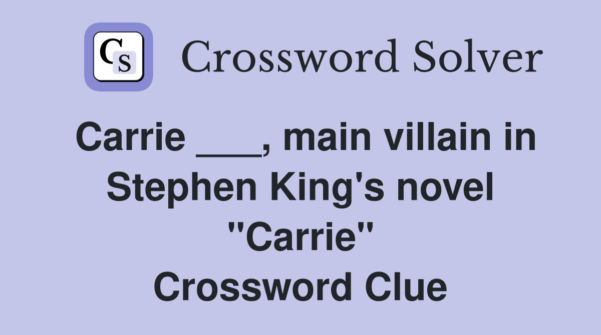 Carrie ___, main villain in Stephen King's novel "Carrie" Crossword Clue