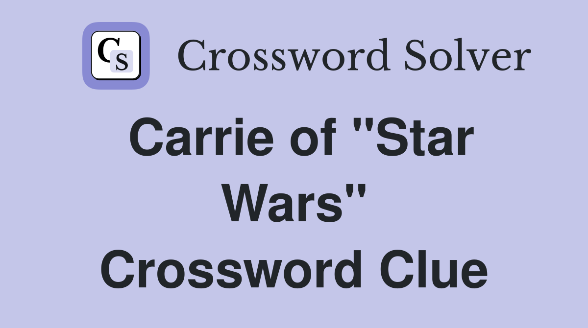 Carrie of "Star Wars" Crossword Clue
