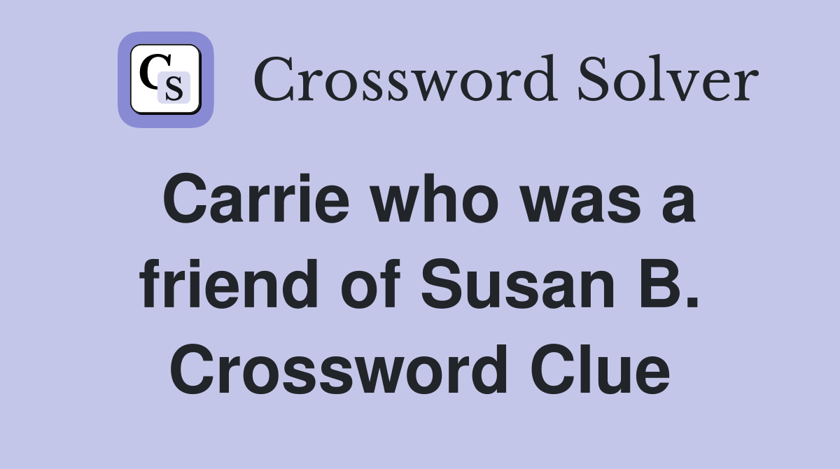 Carrie who was a friend of Susan B. Crossword Clue