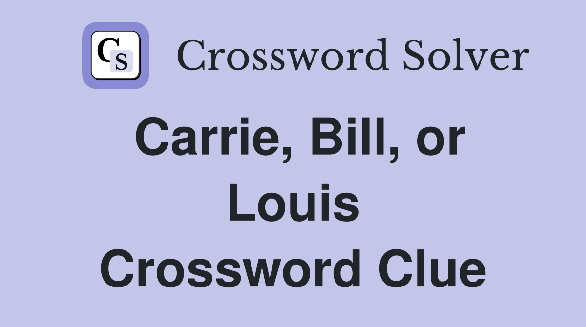 Carrie, Bill, or Louis Crossword Clue