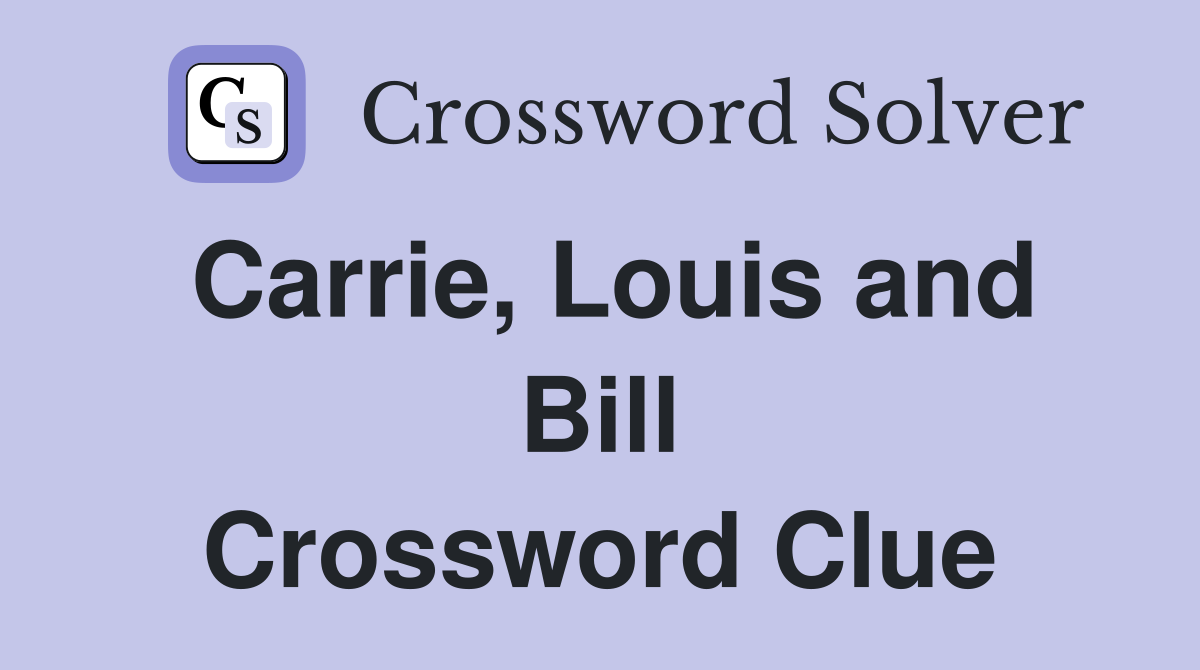 Carrie, Louis and Bill Crossword Clue