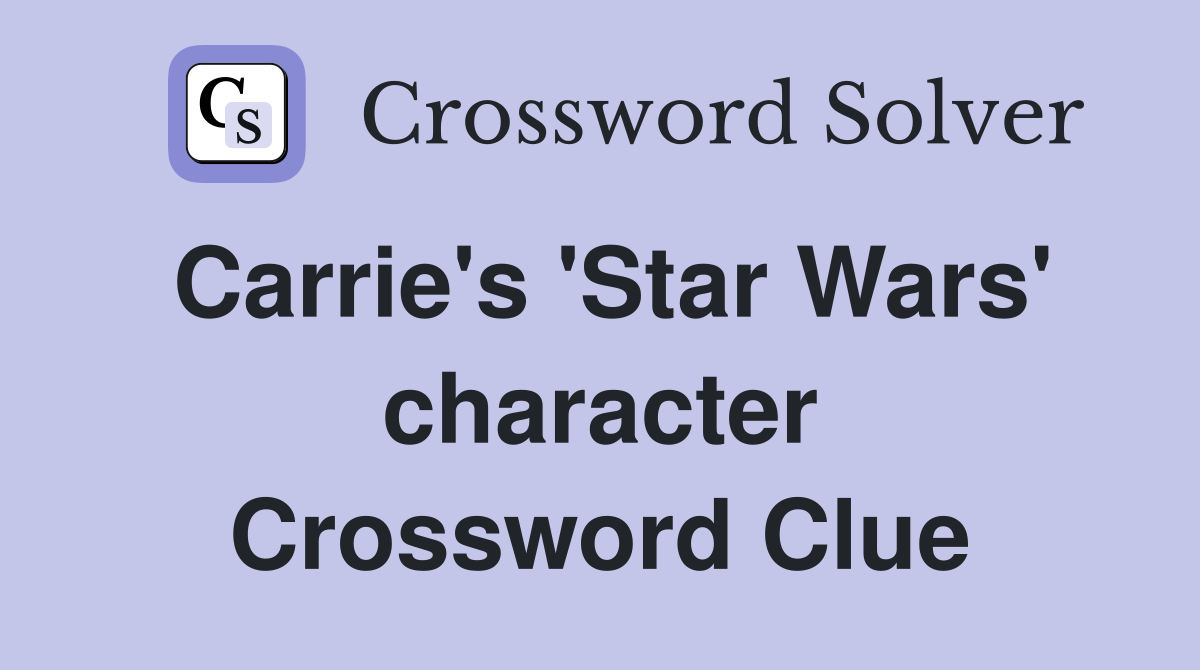 Carrie's 'Star Wars' character Crossword Clue