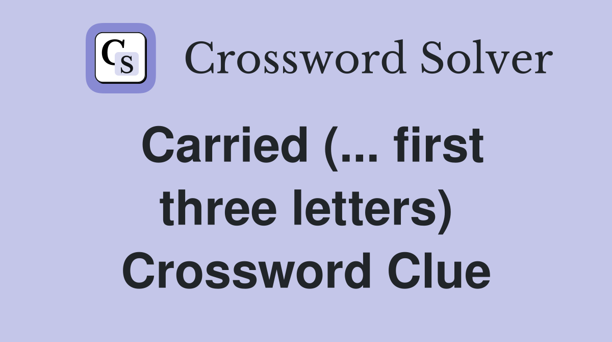 Carried (... first three letters) Crossword Clue
