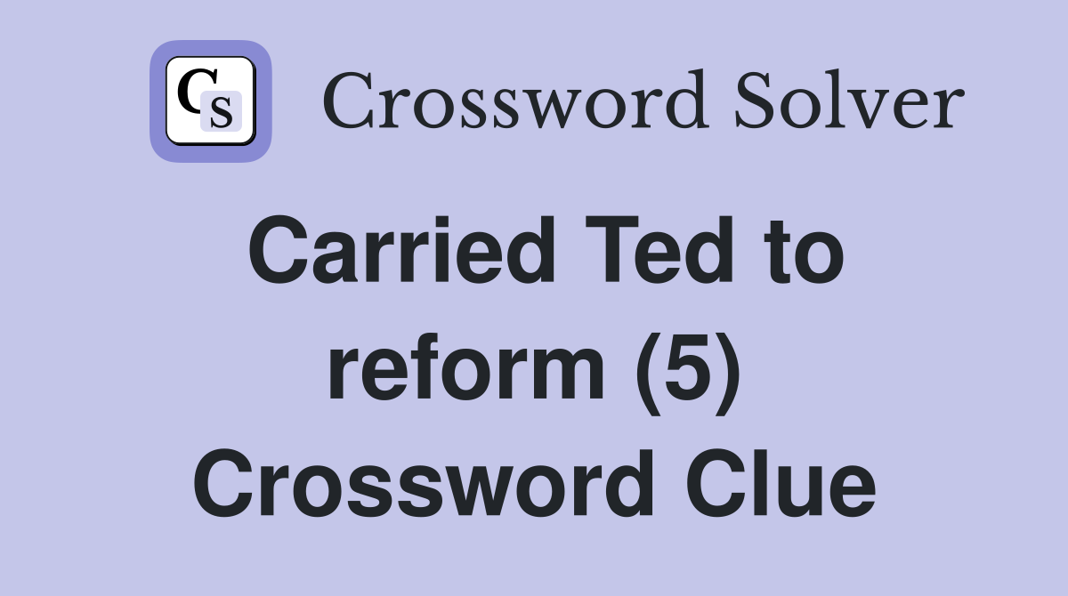 Carried Ted to reform (5) Crossword Clue