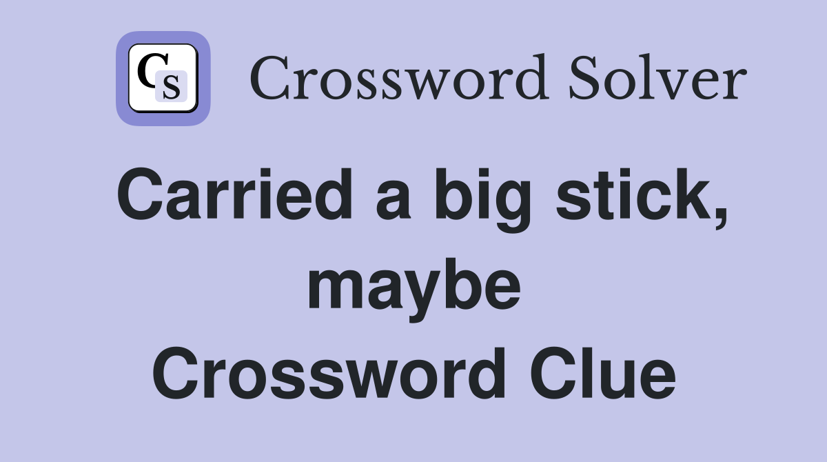 Carried a big stick, maybe Crossword Clue