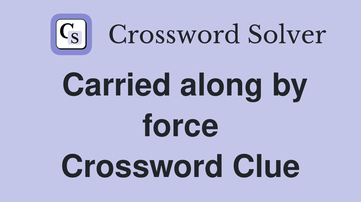 Carried along by force Crossword Clue