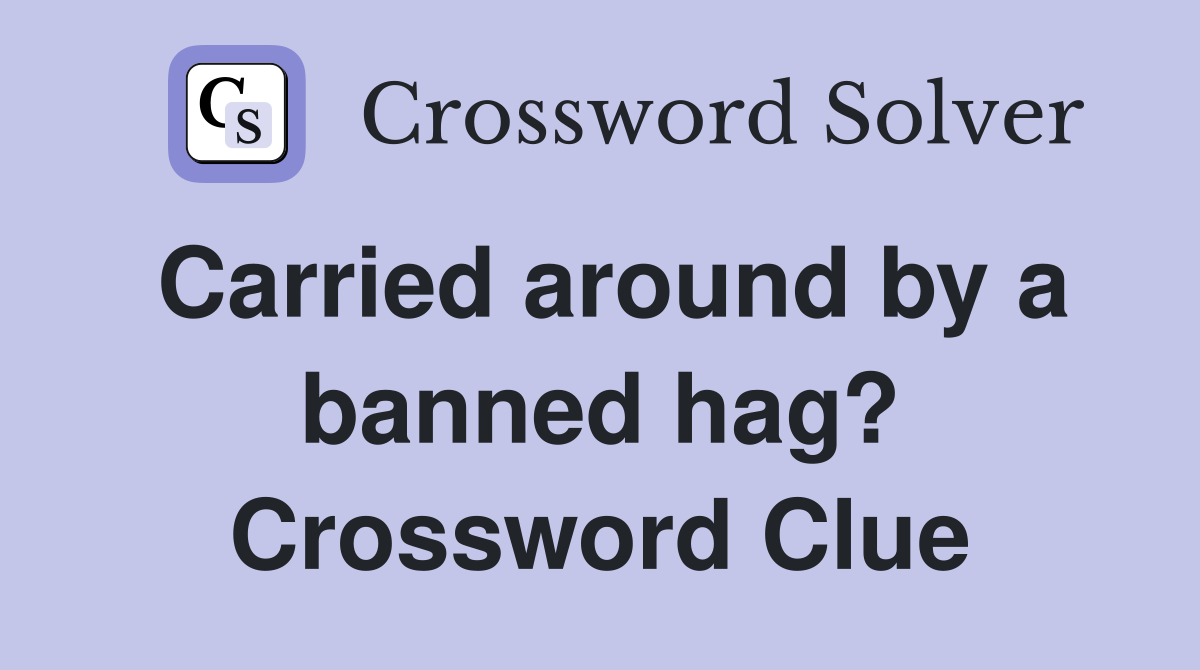 Carried around by a banned hag? Crossword Clue
