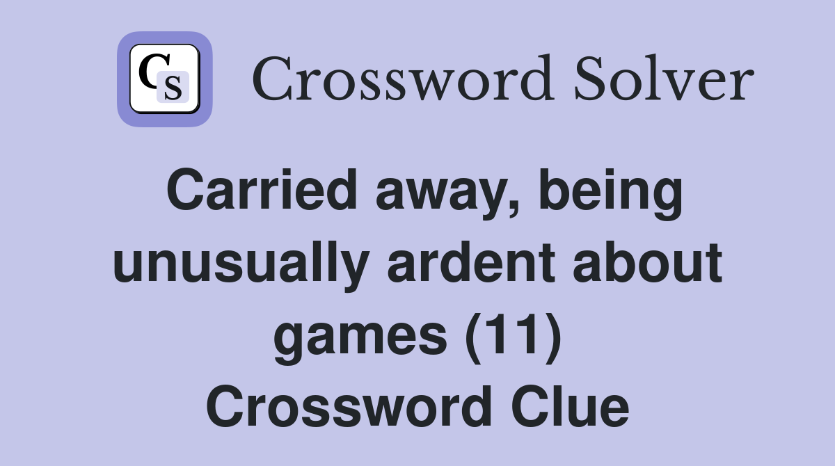 Carried away, being unusually ardent about games (11) Crossword Clue