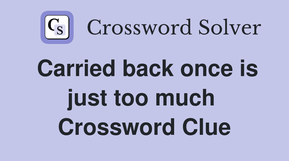 Carried back once is just too much  Crossword Clue