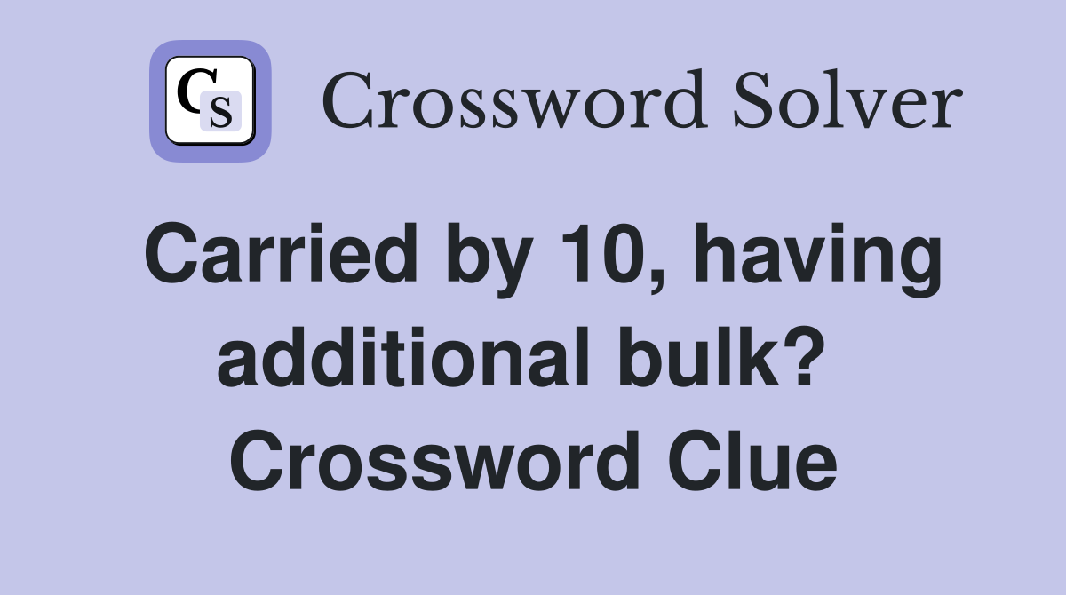 Carried by 10, having additional bulk?  Crossword Clue