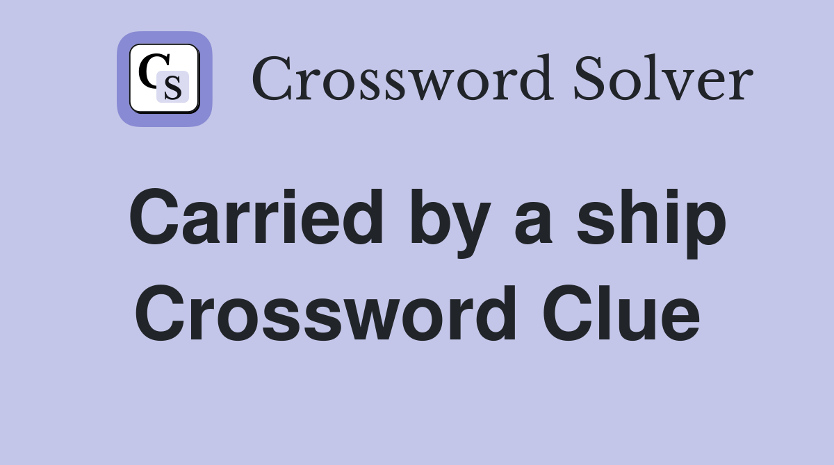 Carried by a ship Crossword Clue
