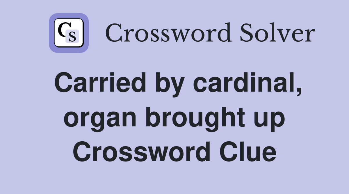 Carried by cardinal, organ brought up Crossword Clue