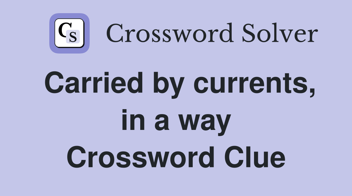 Carried by currents, in a way Crossword Clue