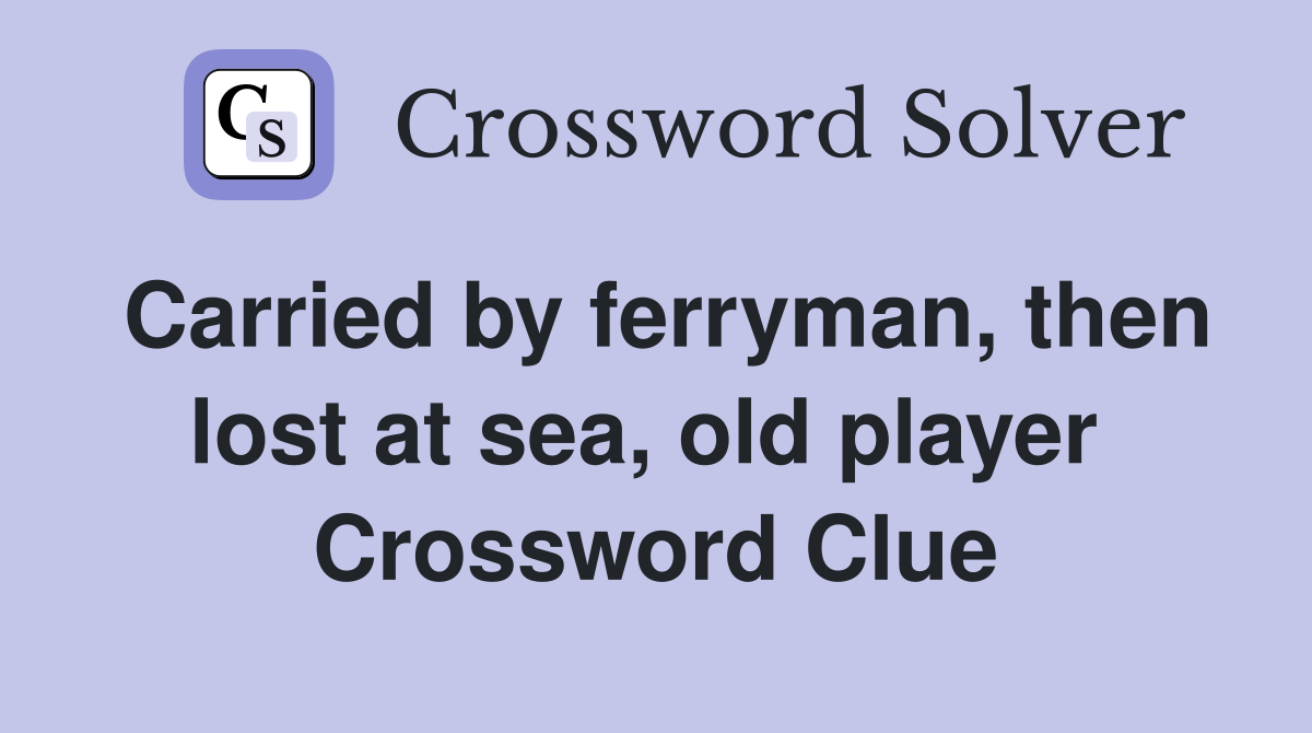 Carried by ferryman, then lost at sea, old player  Crossword Clue