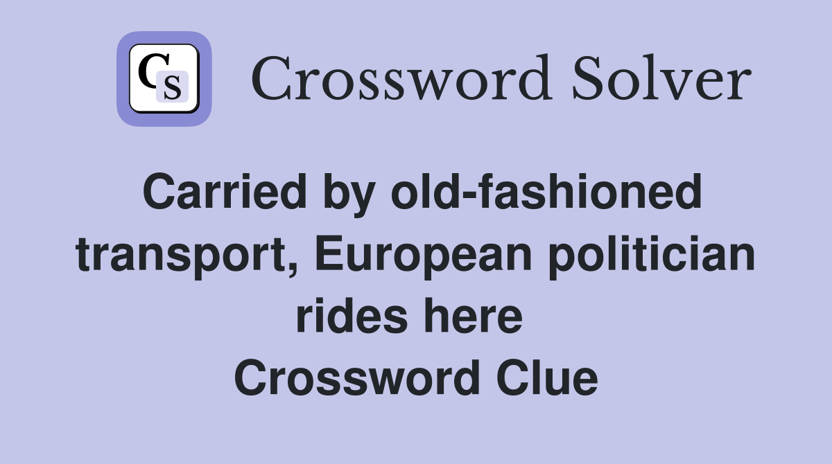 Carried by old-fashioned transport, European politician rides here  Crossword Clue