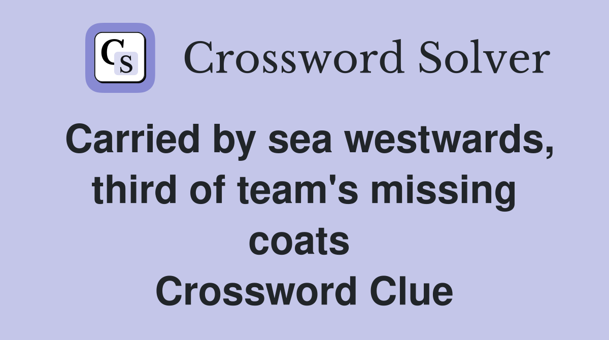 Carried by sea westwards, third of team's missing coats  Crossword Clue