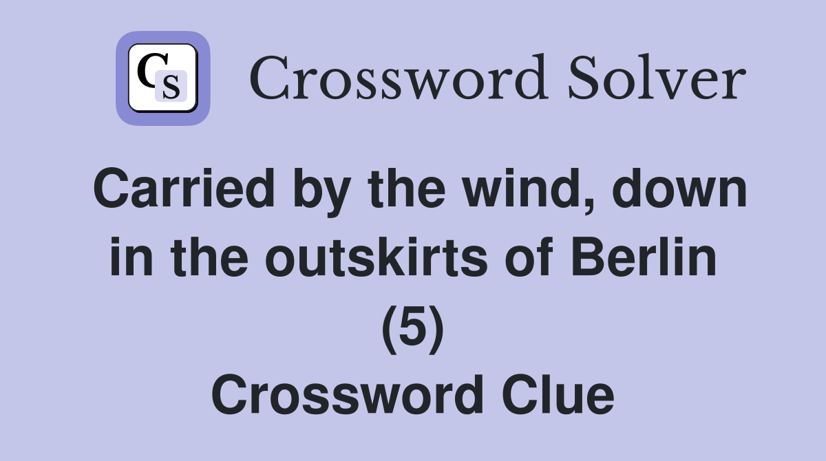 Carried by the wind, down in the outskirts of Berlin (5) Crossword Clue