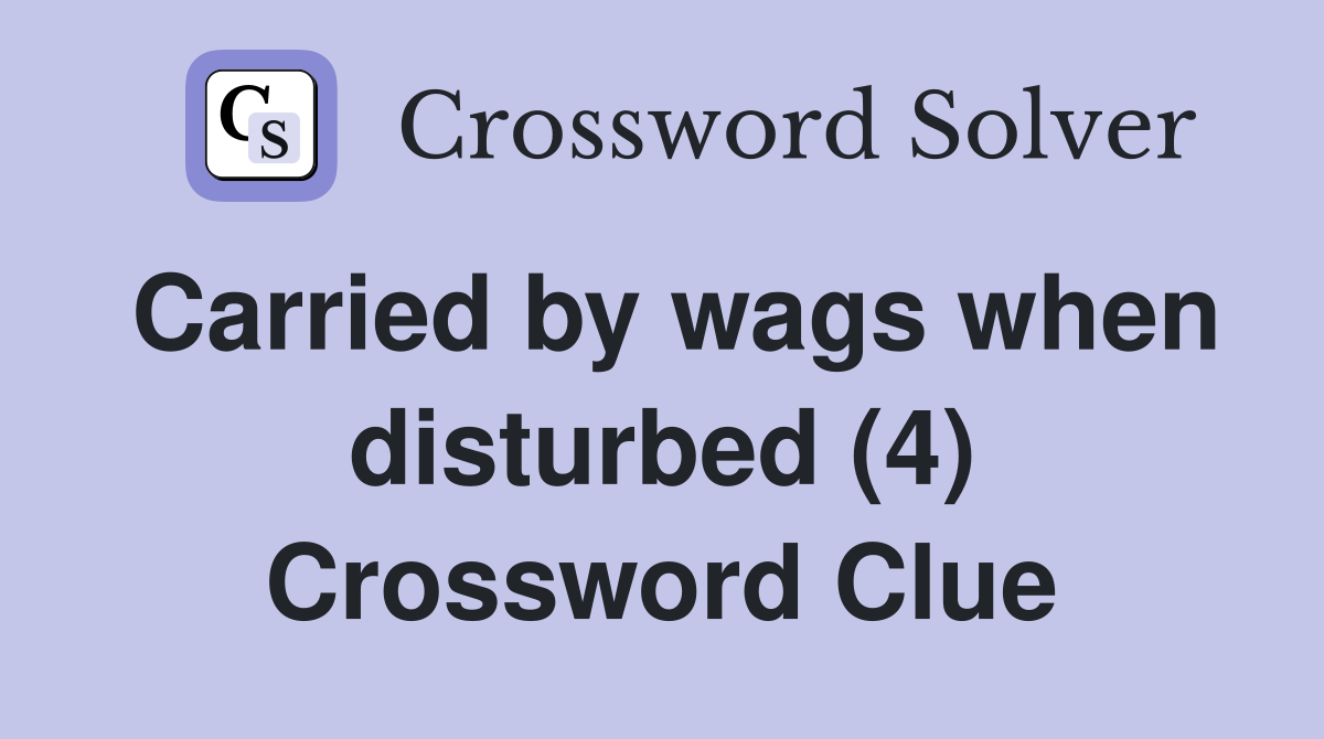 Carried by wags when disturbed (4) Crossword Clue