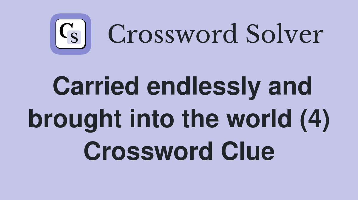 Carried endlessly and brought into the world (4) Crossword Clue