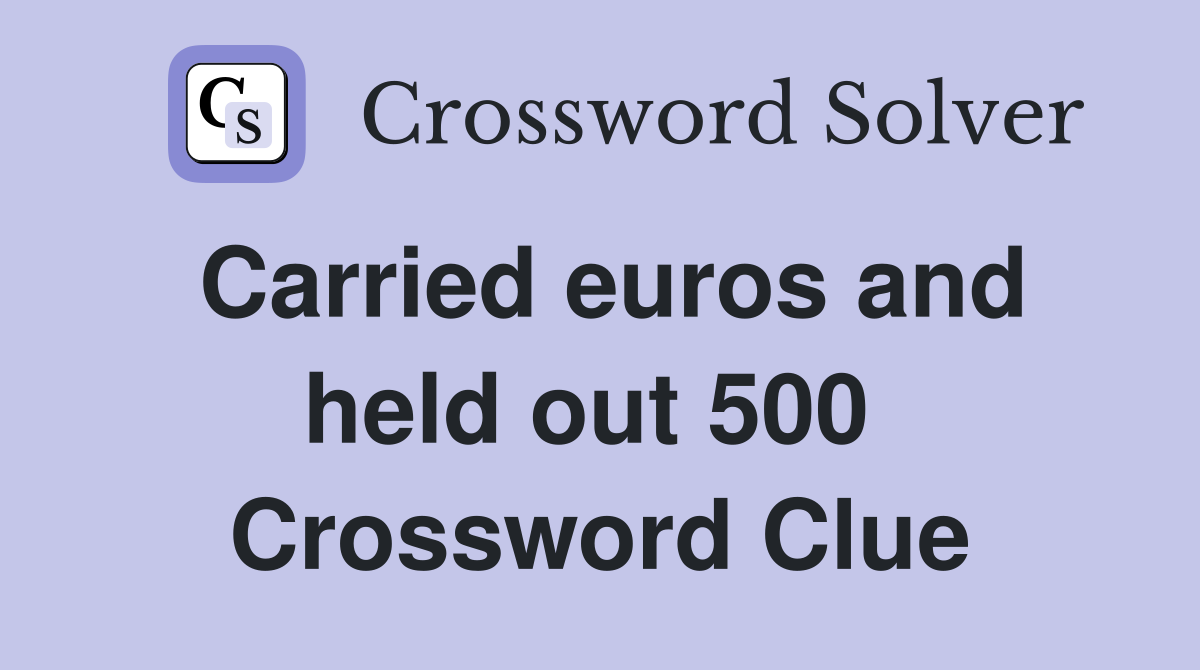 Carried euros and held out 500  Crossword Clue