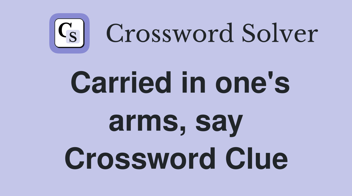 Carried in one's arms, say Crossword Clue