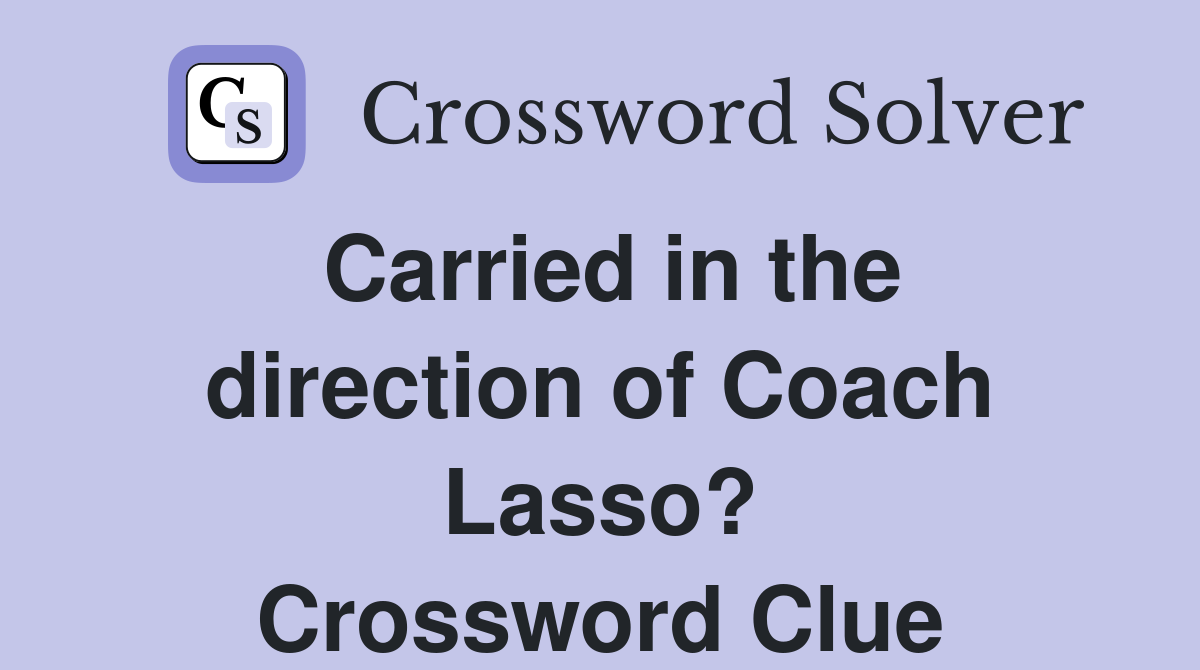 Carried in the direction of Coach Lasso? Crossword Clue