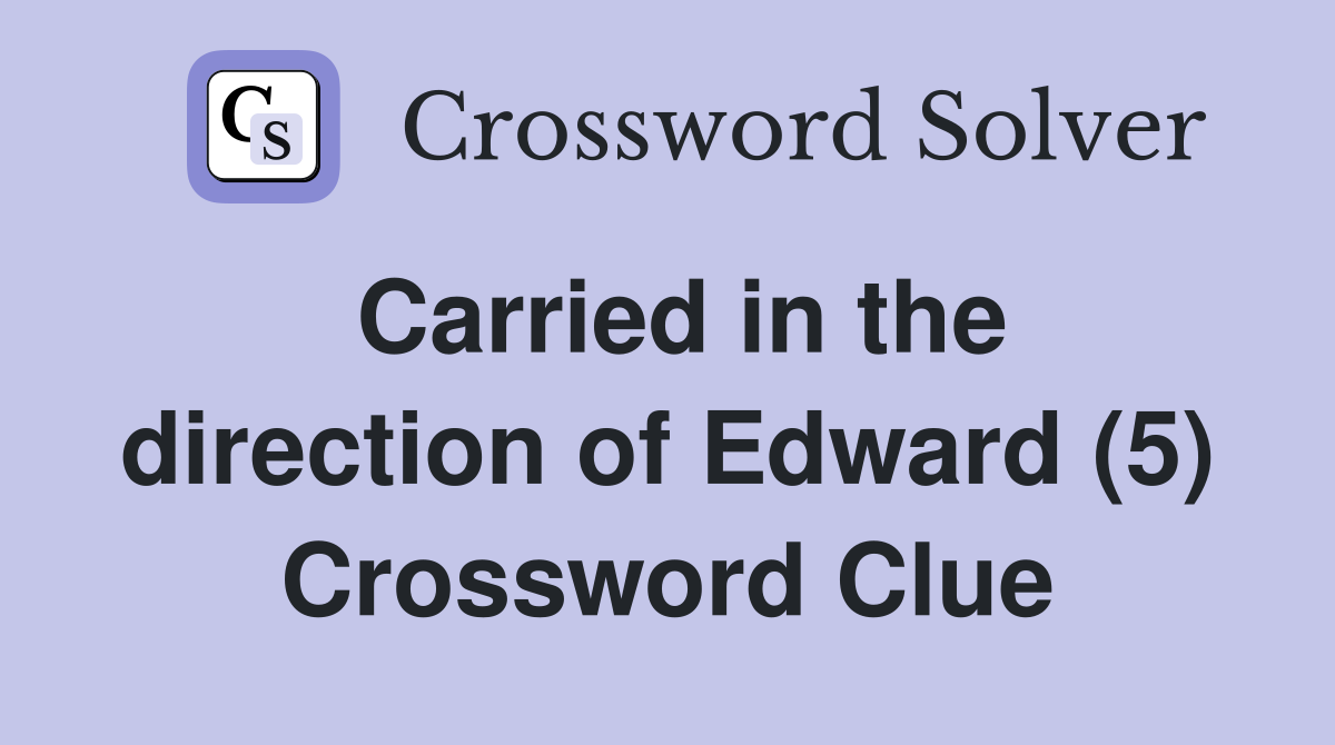 Carried in the direction of Edward (5) Crossword Clue