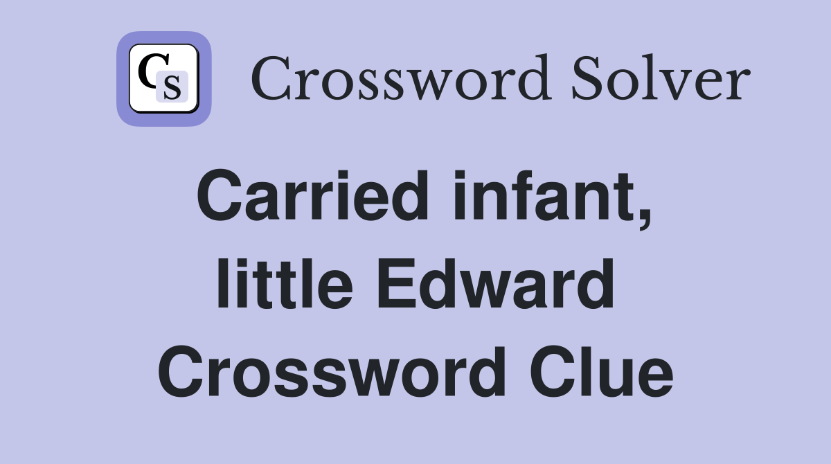 Carried infant, little Edward Crossword Clue