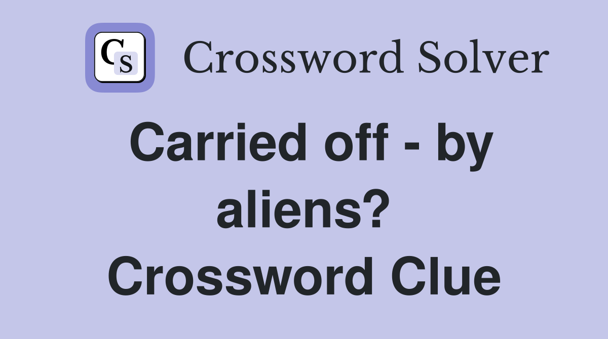 Carried off - by aliens? Crossword Clue