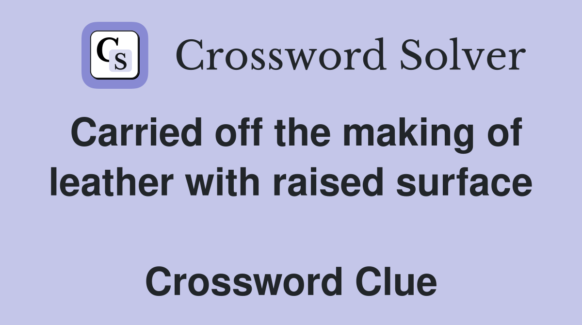 Carried off the making of leather with raised surface  Crossword Clue