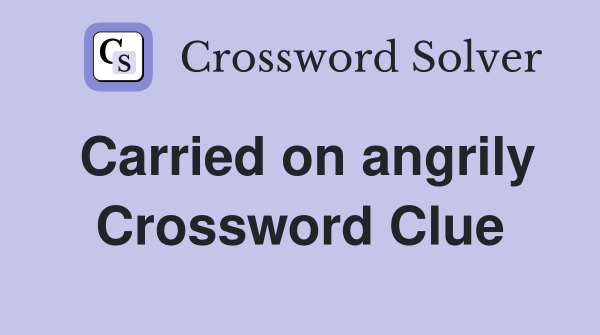 Carried on angrily Crossword Clue