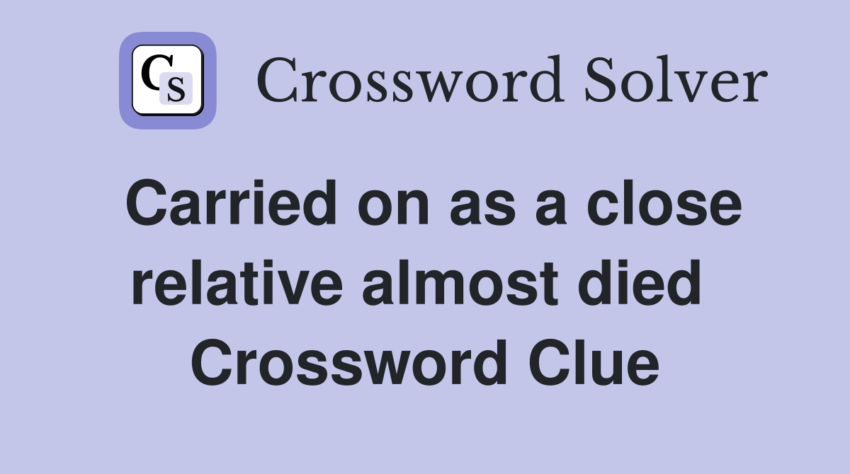 Carried on as a close relative almost died  Crossword Clue
