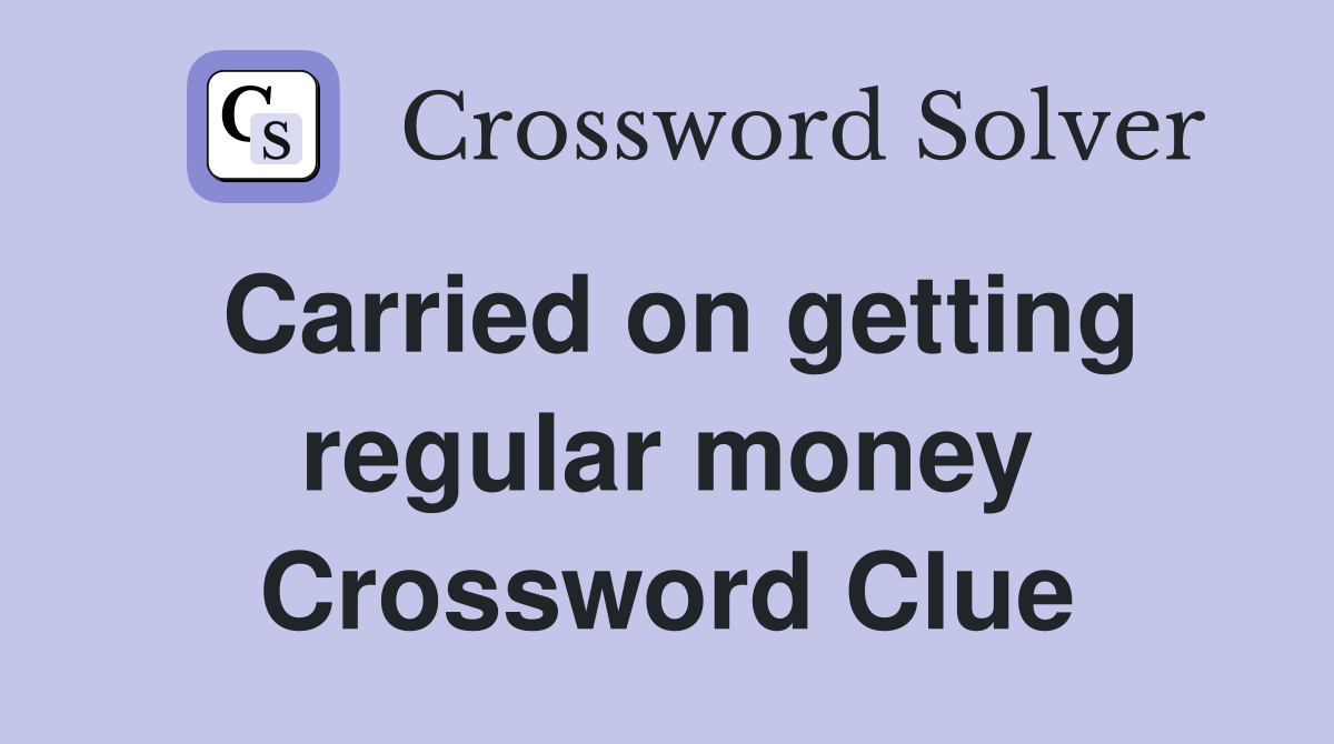 Carried on getting regular money Crossword Clue