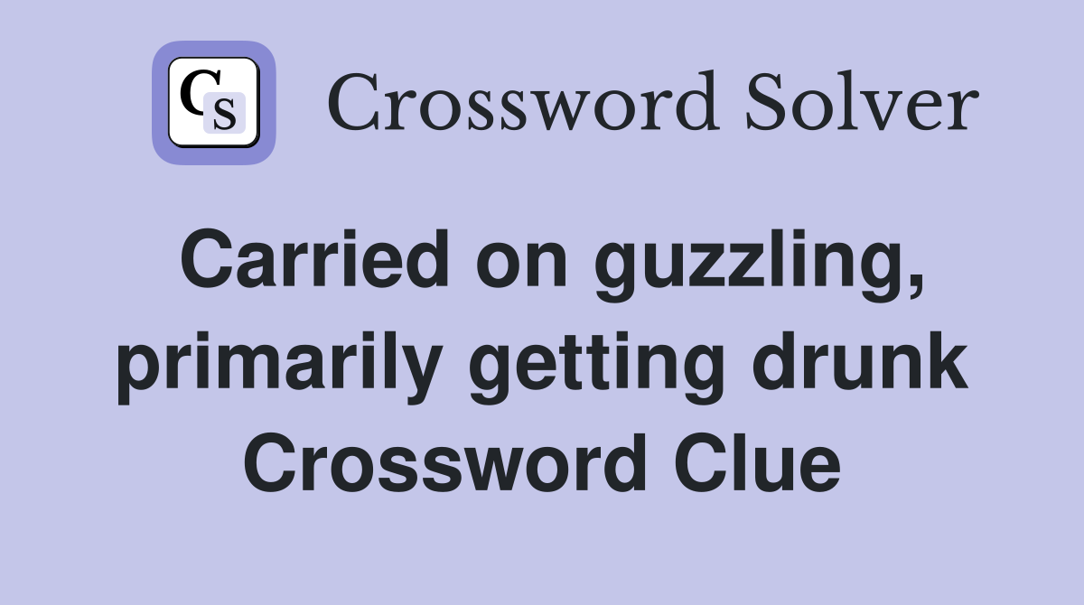 Carried on guzzling, primarily getting drunk Crossword Clue