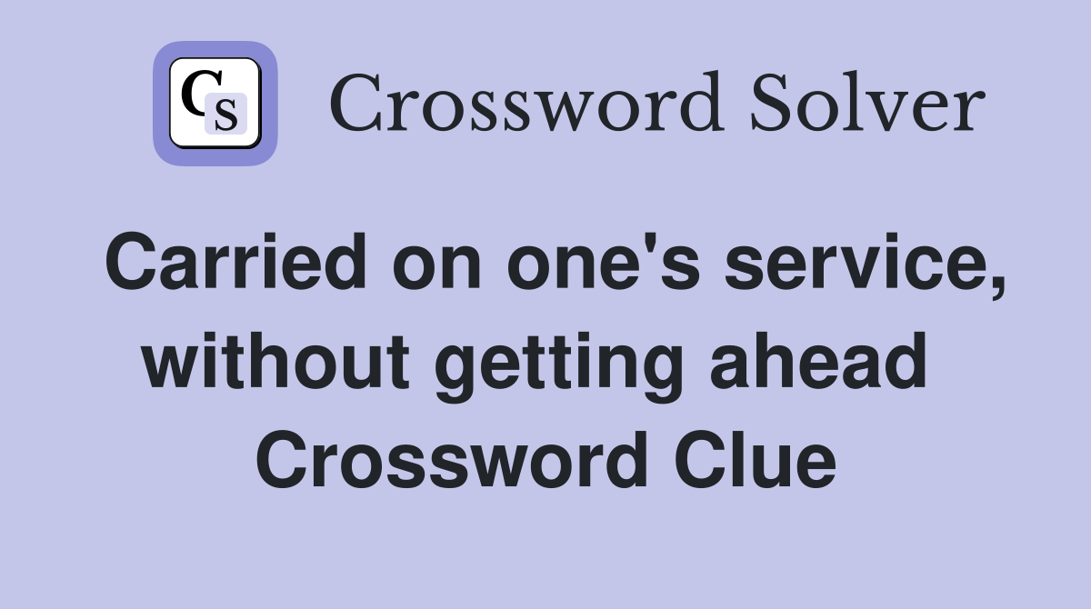 Carried on one's service, without getting ahead  Crossword Clue