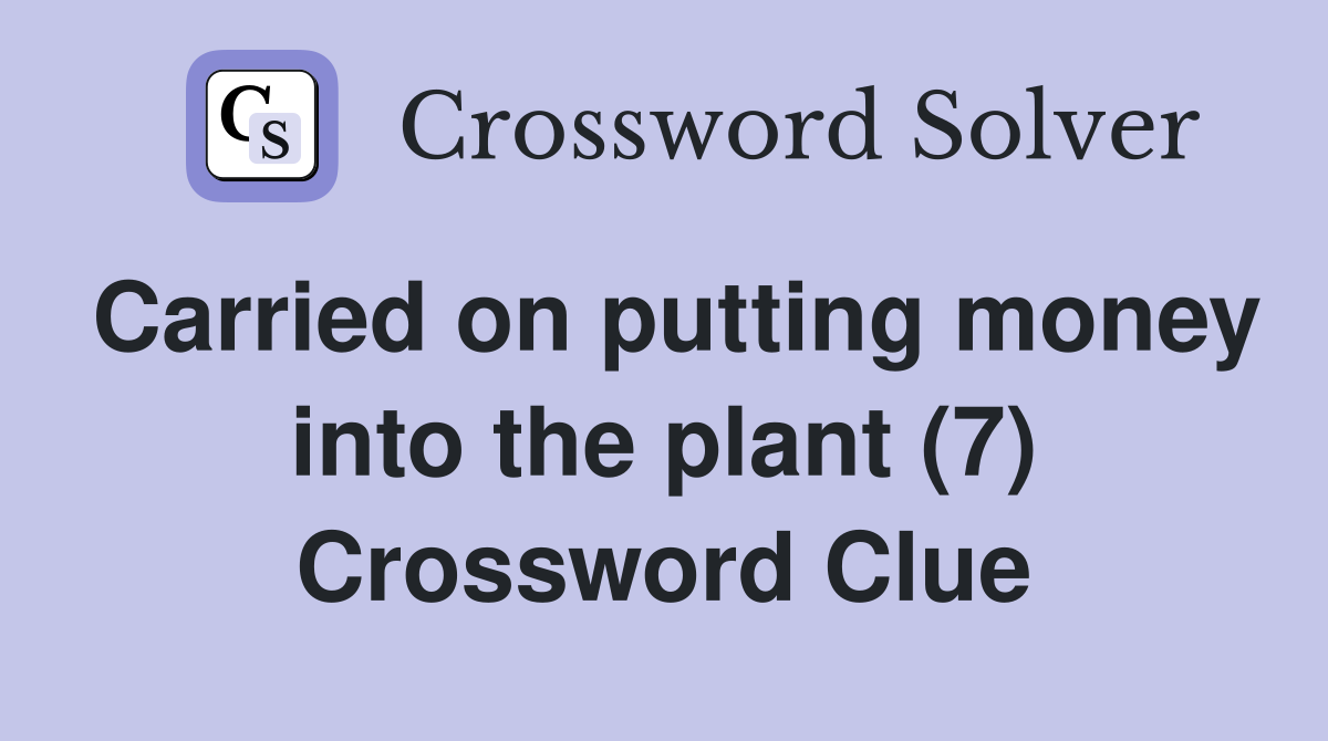 Carried on putting money into the plant (7) Crossword Clue
